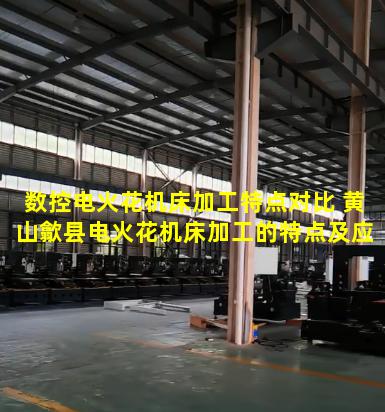 数控电火花机床加工特点对比 黄山歙县电火花机床加工的特点及应用范围